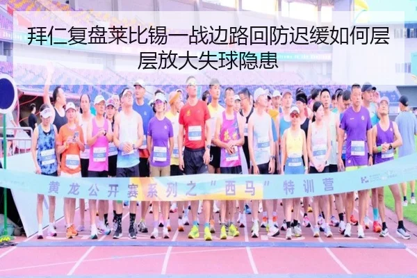 拜仁复盘莱比锡一战边路回防迟缓如何层层放大失球隐患