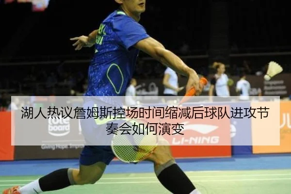 湖人热议詹姆斯控场时间缩减后球队进攻节奏会如何演变