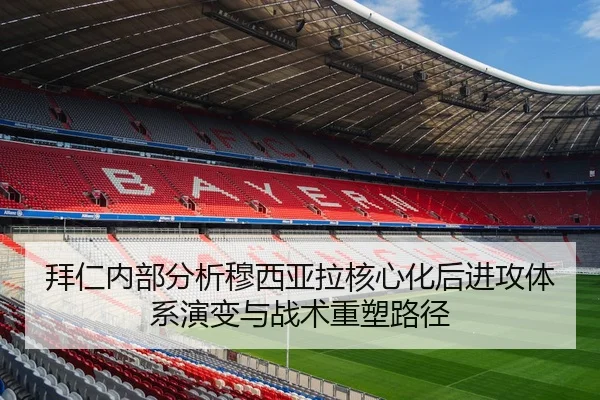 拜仁内部分析穆西亚拉核心化后进攻体系演变与战术重塑路径