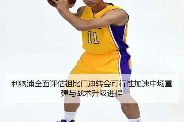 利物浦全面评估祖比门迪转会可行性加速中场重建与战术升级进程