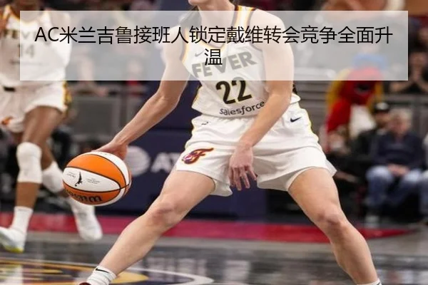 AC米兰吉鲁接班人锁定戴维转会竞争全面升温
