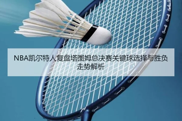NBA凯尔特人复盘塔图姆总决赛关键球选择与胜负走势解析